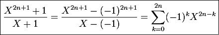 \large \boxed{\frac{X^{2n+1}+1}{X+1}=\frac{X^{2n+1}-(-1)^{2n+1}}{X-(-1)}=\sum_{k=0}^{2n}(-1)^kX^{2n-k}}